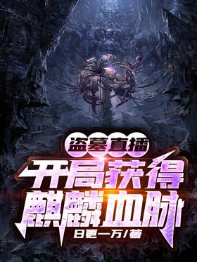 《盗墓直播：开局获得麒麟血脉》作者：日更一万
